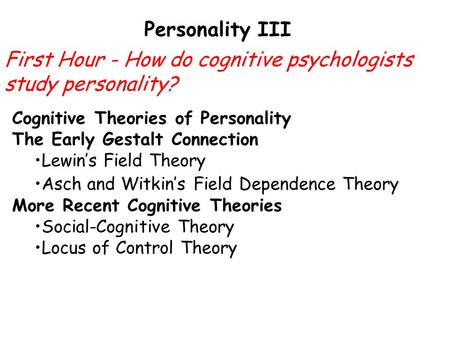 Personality III Cognitive Theories of Personality The Early Gestalt Connection Lewin’s Field Theory Asch and Witkin’s Field Dependence Theory More Recent.