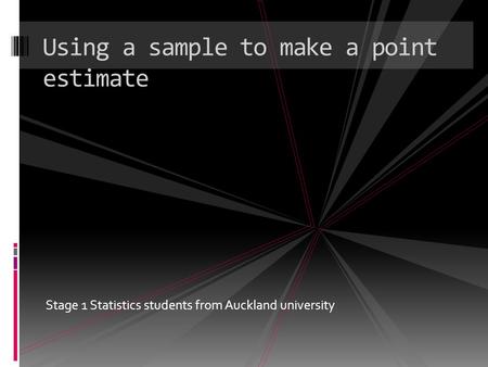 Stage 1 Statistics students from Auckland university Using a sample to make a point estimate.