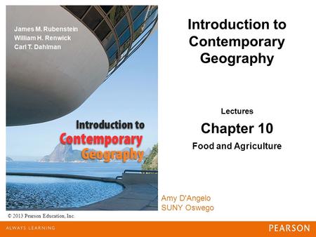 Introduction to Contemporary Geography © 2013 Pearson Education, Inc. Lectures Chapter 10 Food and Agriculture Amy D'Angelo SUNY Oswego.