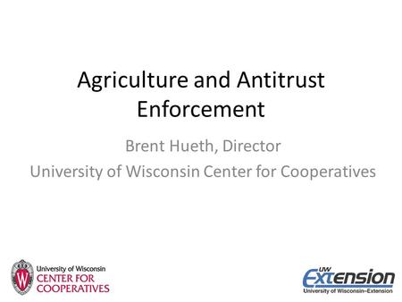 Agriculture and Antitrust Enforcement Brent Hueth, Director University of Wisconsin Center for Cooperatives.