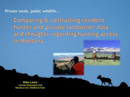 Private lands, public wildlife... Mike Lewis Human Dimensions Unit Montana Fish, Wildlife & Parks.