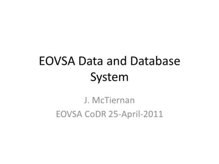 EOVSA Data and Database System J. McTiernan EOVSA CoDR 25-April-2011.