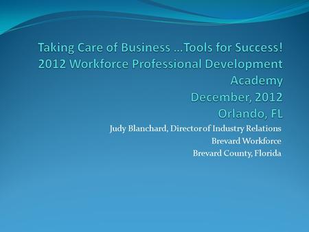 Judy Blanchard, Director of Industry Relations Brevard Workforce Brevard County, Florida.