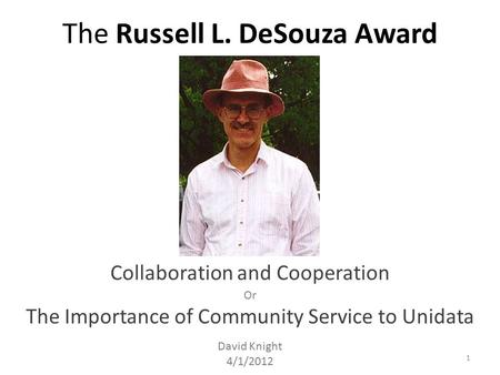 The Russell L. DeSouza Award Collaboration and Cooperation David Knight 4/1/2012 Or The Importance of Community Service to Unidata 1.