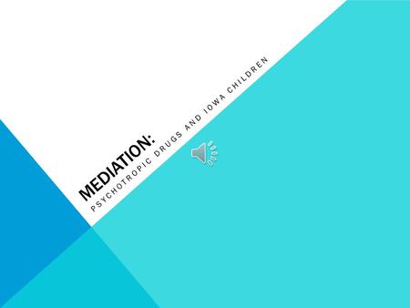 MEDIATION: PSYCHOTROPIC DRUGS AND IOWA CHILDREN Pros: Better Behavior Closer Relationships Cons: Harmful Addictive Side Effects MEDICATION.