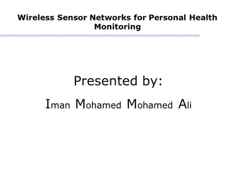 Wireless Sensor Networks for Personal Health Monitoring Presented by: I man M ohamed M ohamed A li.