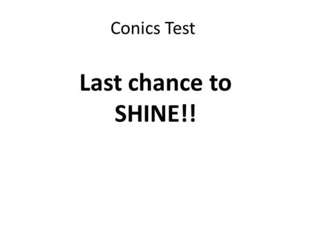 Conics Test Last chance to SHINE!!. Unit 12 Conics Test Conic Graphing: 39 pts Completing the Square: 7 pts Writing Equations: 14 pts Conic Applications: