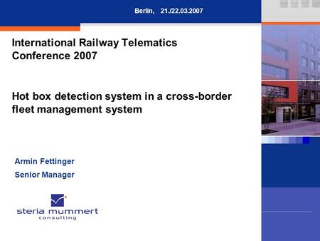 International Railway Telematics Conference 2007 Hot box detection system in a cross-border fleet management system Armin Fettinger Senior Manager Berlin,21./22.03.2007.