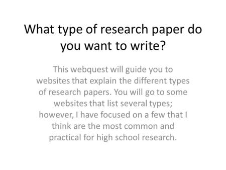 What type of research paper do you want to write? This webquest will guide you to websites that explain the different types of research papers. You will.