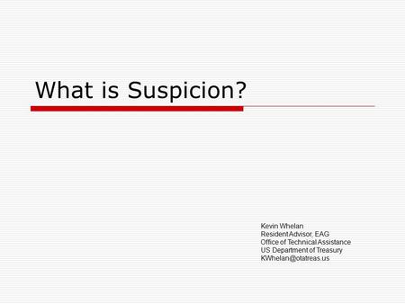 What is Suspicion? Kevin Whelan Resident Advisor, EAG Office of Technical Assistance US Department of Treasury