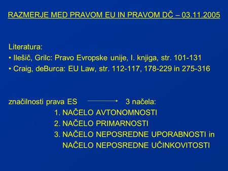 RAZMERJE MED PRAVOM EU IN PRAVOM DČ – 03.11.2005 Literatura: Ilešič, Grilc: Pravo Evropske unije, I. knjiga, str. 101-131 Craig, deBurca: EU Law, str.