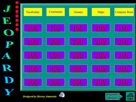 Designed by Harvey Almarode JeopardyBoard Vocabulary Continents Oceans Maps Compass Rose Compass Rose 100 200 300 400 500 Main Jeopardy Board.