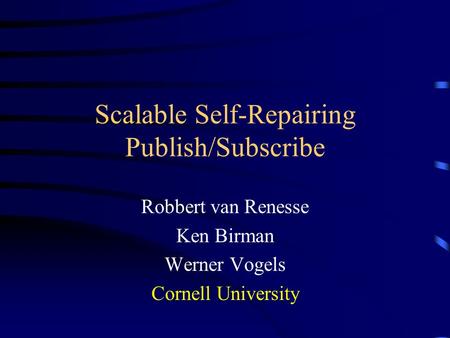 Scalable Self-Repairing Publish/Subscribe Robbert van Renesse Ken Birman Werner Vogels Cornell University.