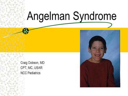 Angelman Syndrome Craig Dobson, MD CPT, MC, USAR NCC Pediatrics.