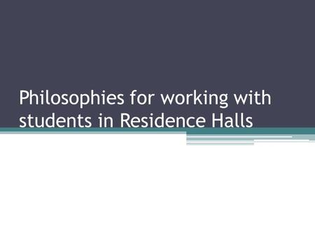 Philosophies for working with students in Residence Halls.