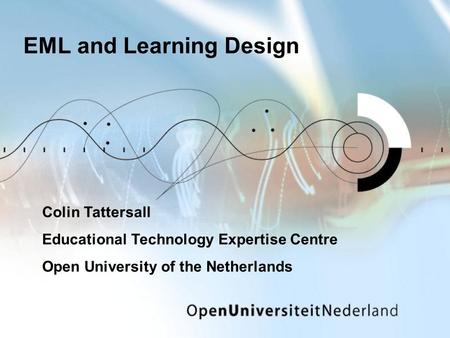 EML and Learning Design Colin Tattersall Educational Technology Expertise Centre Open University of the Netherlands.