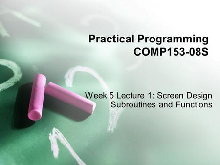 Practical Programming COMP153-08S Week 5 Lecture 1: Screen Design Subroutines and Functions.