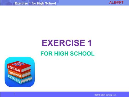 Exercise 1 for High School © 2015 albert-learning.com EXERCISE 1 FOR HIGH SCHOOL.