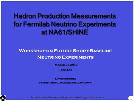 1 Future Short-Baseline Neutrino Experiments Workshop – March 21, 2012 Workshop on Future Short-Baseline Neutrino Experiments March 21, 2012 Fermilab David.