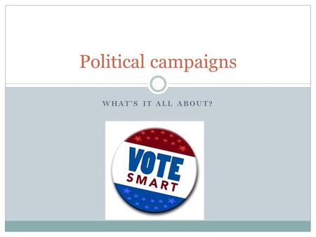 WHAT’S IT ALL ABOUT? Political campaigns. What are elections for? To determine who will hold governmental positions – Not all positions To maintain public.