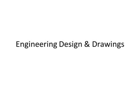 Engineering Design & Drawings. Engineering Design is Structured Problem Solving Various problem solving frameworks: – Commonality?