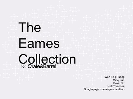 The Eames Collection for Wan-Ting Huang Minqi Luo David Orr Nick Truncone Shaghayegh Hosseinpour (auditor)