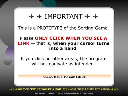    ONLY CLICK WHEN YOU SEE A LINK (WHEN YOUR CURSOR TURNS INTO A HAND)    Tufts University  Fall 2002  CD-143 Technologies of the Self  Project.