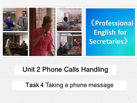 《 Professional English for Secretaries 》 Unit 2 Phone Calls Handling Task 4 Taking a phone message 1.