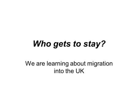 Who gets to stay? We are learning about migration into the UK.