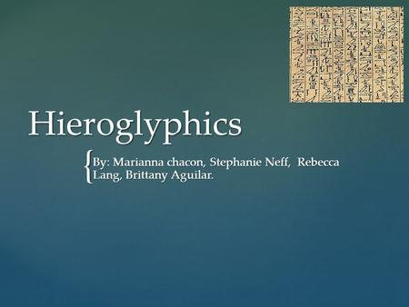 { Hieroglyphics By: Marianna chacon, Stephanie Neff, Rebecca Lang, Brittany Aguilar.