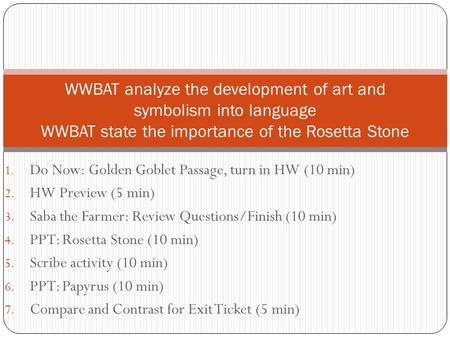 1. Do Now: Golden Goblet Passage, turn in HW (10 min) 2. HW Preview (5 min) 3. Saba the Farmer: Review Questions/Finish (10 min) 4. PPT: Rosetta Stone.