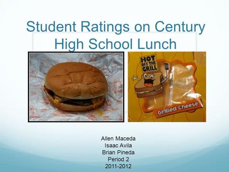 Student Ratings on Century High School Lunch Allen Maceda Isaac Avila Brian Pineda Period 2 2011-2012.