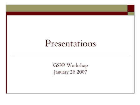 Presentations GSPP Workshop January 26 2007. Presentation Styles Formal To the client Academic conference Semi-Formal In class Within a policy unit Participatory.