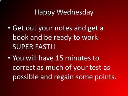 Happy Wednesday Get out your notes and get a book and be ready to work SUPER FAST!! You will have 15 minutes to correct as much of your test as possible.