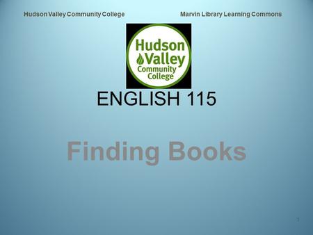 ENGLISH 115 Finding Books Hudson Valley Community College Marvin Library Learning Commons 1.