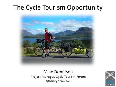 The Cycle Tourism Opportunity Mike Dennison Project Manager, Cycle Tourism