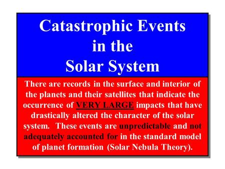 Catastrophic Events in the Solar System There are records in the surface and interior of the planets and their satellites that indicate the occurrence.