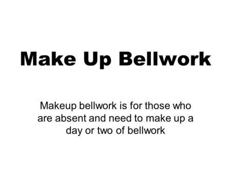 Make Up Bellwork Makeup bellwork is for those who are absent and need to make up a day or two of bellwork.