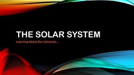 THE SOLAR SYSTEM Learning About Our Universe…. THE SUN Is the largest object in the solar system… It is a star… It’s light reaches the earth in about.