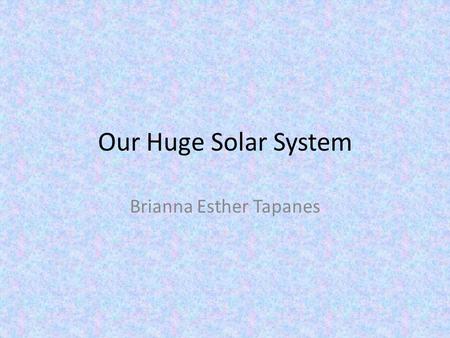 Our Huge Solar System Brianna Esther Tapanes Mercury It only takes 88 Earth- days for Mercury to make one rotation. Mercury is a planet of extreme temperatures!