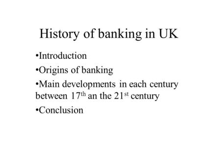 History of banking in UK Introduction Origins of banking Main developments in each century between 17 th an the 21 st century Conclusion.