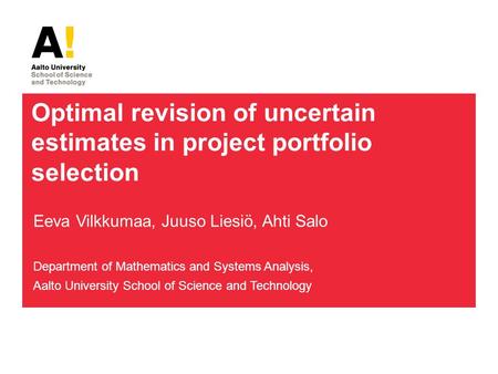 Optimal revision of uncertain estimates in project portfolio selection Eeva Vilkkumaa, Juuso Liesiö, Ahti Salo Department of Mathematics and Systems Analysis,