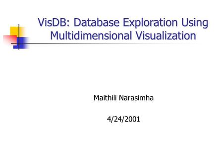 VisDB: Database Exploration Using Multidimensional Visualization Maithili Narasimha 4/24/2001.