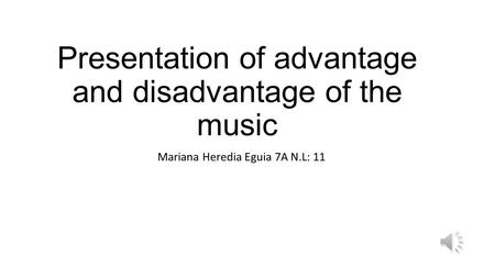 Presentation of advantage and disadvantage of the music Mariana Heredia Eguia 7A N.L: 11.