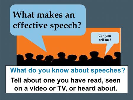 What makes an effective speech? What do you know about speeches? Tell about one you have read, seen on a video or TV, or heard about. Can you tell me?