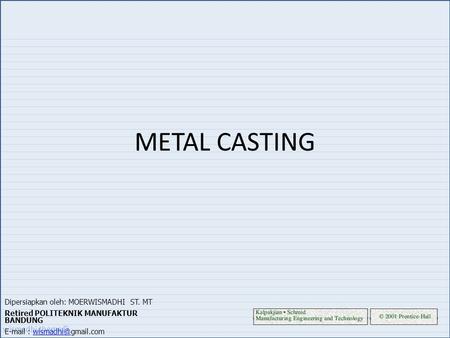 METAL CASTING Dipersiapkan oleh: MOERWISMADHI ST. MT