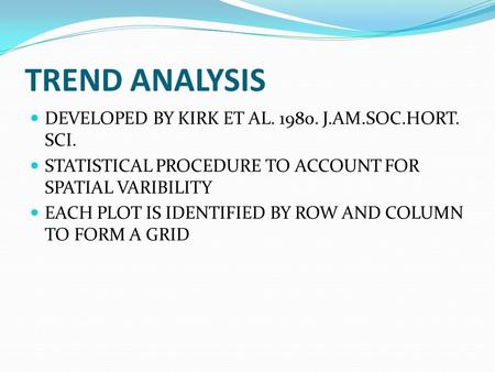 TREND ANALYSIS DEVELOPED BY KIRK ET AL. 1980. J.AM.SOC.HORT. SCI. STATISTICAL PROCEDURE TO ACCOUNT FOR SPATIAL VARIBILITY EACH PLOT IS IDENTIFIED BY ROW.