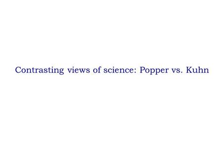 Contrasting views of science: Popper vs. Kuhn. Sir Karl Popper Sir Karl Popper was a member of the Vienna Circle in the earlier part of the 20th century.