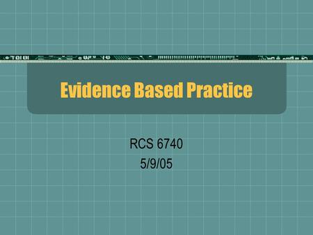 Evidence Based Practice RCS 6740 5/9/05. Definitions  Rosenthal and Donald (1996) defined evidence-based medicine as a process of turning clinical problems.