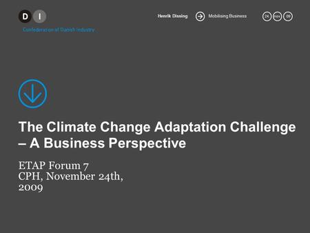 Mobilising Business Henrik Dissing 24.nov. 09 The Climate Change Adaptation Challenge – A Business Perspective ETAP Forum 7 CPH, November 24th, 2009.